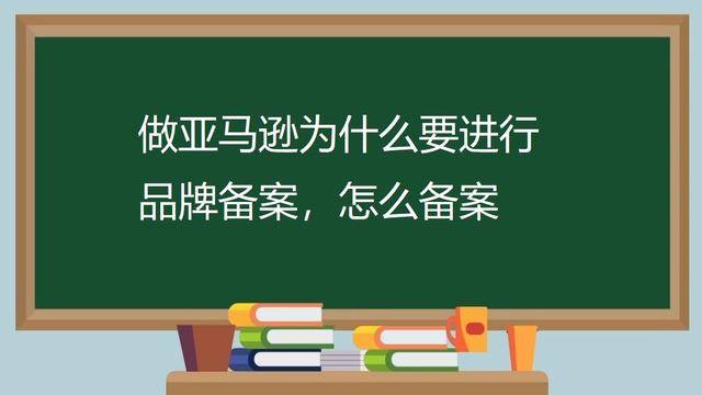 做亚马逊为什么要进行品牌备案，怎么备案（亚马逊品牌备案）